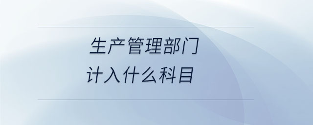 生產(chǎn)管理部門計(jì)入什么科目