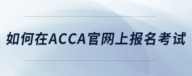 如何在acca官網(wǎng)上報(bào)名考試