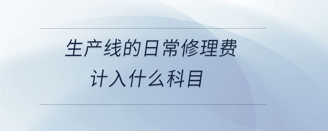 生產(chǎn)線的日常修理費(fèi)計入什么科目