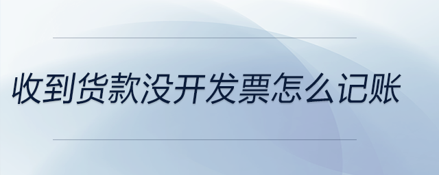 收到貨款沒(méi)開(kāi)發(fā)票怎么記賬
