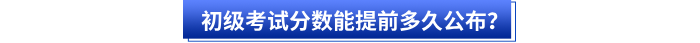初級會計考試分?jǐn)?shù)能提前多久公布？