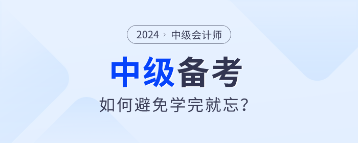 2024年中級(jí)會(huì)計(jì)備考如何學(xué)習(xí)才能避免學(xué)完就忘？
