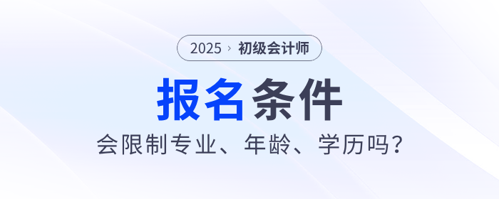 2025年初級(jí)會(huì)計(jì)職稱考試會(huì)限制專業(yè)、年齡、學(xué)歷嗎？