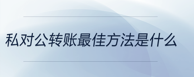私對(duì)公轉(zhuǎn)賬最佳方法是什么