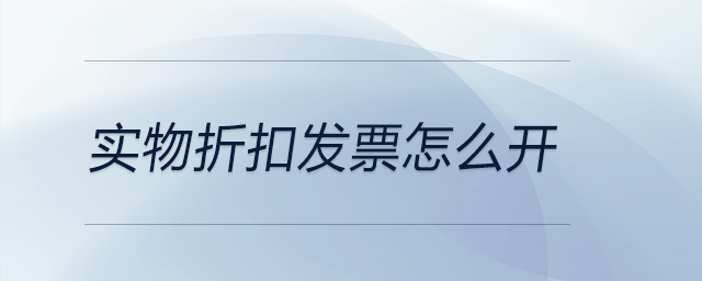 實(shí)物折扣發(fā)票怎么開
