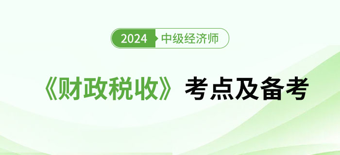 2024年中級經(jīng)濟師《財政稅收》考點及備考經(jīng)驗