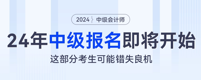 2024年中級(jí)會(huì)計(jì)報(bào)名即將開始，這部分考生可能錯(cuò)失良機(jī)