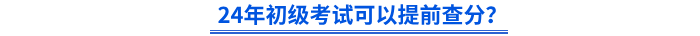 2024年初級(jí)會(huì)計(jì)考試可以提前查分？