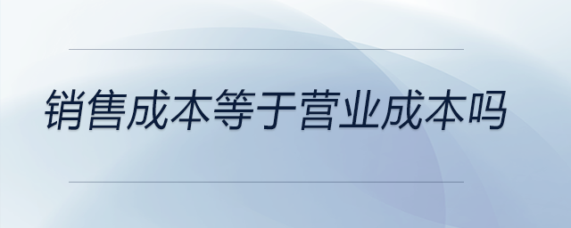 銷售成本等于營業(yè)成本嗎