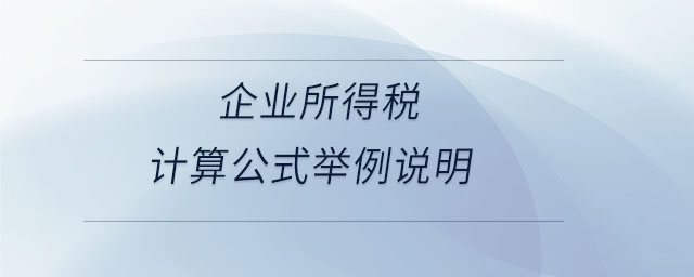 企業(yè)所得稅計(jì)算公式舉例說明