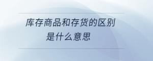 庫(kù)存商品和存貨的區(qū)別是什么意思