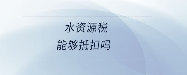 水資源稅能夠抵扣嗎