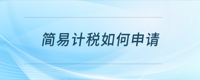 簡(jiǎn)易計(jì)稅如何申請(qǐng)？