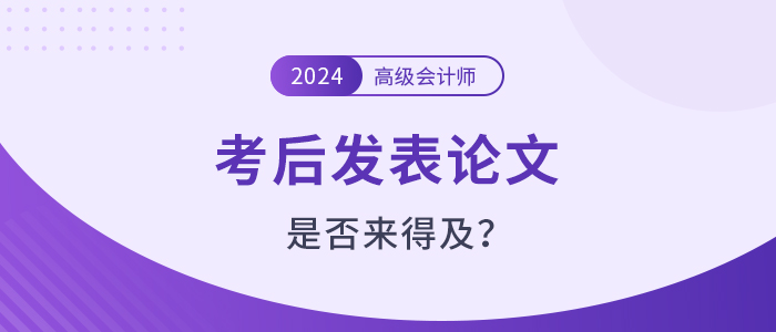 高級會計師考試之后發(fā)表論文還來得及嗎？