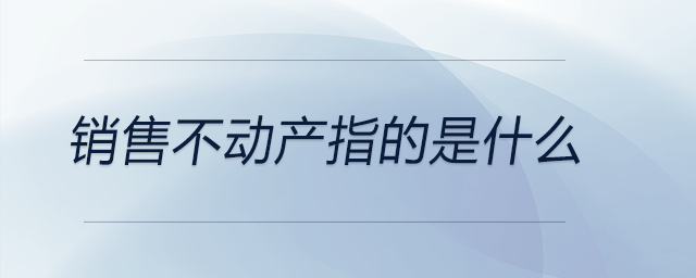 銷售不動(dòng)產(chǎn)指的是什么