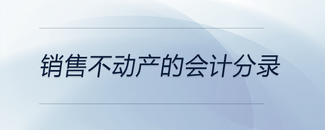 銷售不動(dòng)產(chǎn)的會(huì)計(jì)分錄