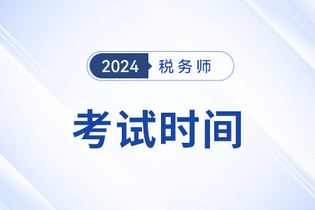 24年稅務(wù)師考試時(shí)間是哪天？考幾天？
