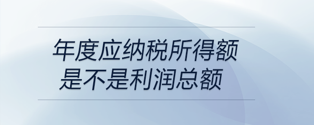 年度應(yīng)納稅所得額是不是利潤(rùn)總額