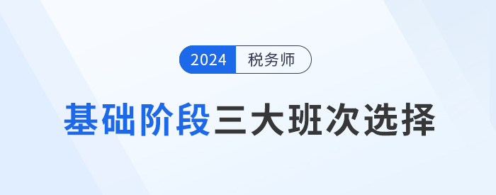 2024年稅務(wù)師基礎(chǔ)階段課程介紹：三大班次供你選擇！