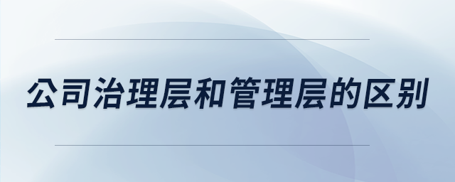 公司治理層和管理層的區(qū)別