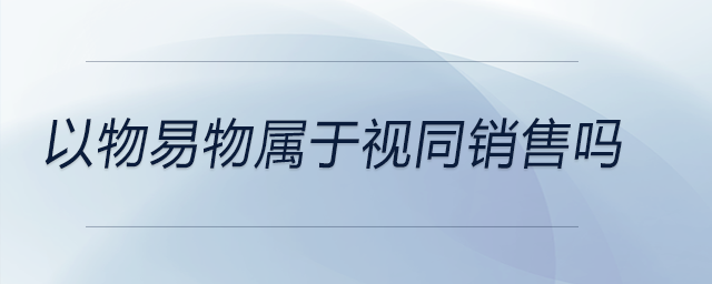 以物易物屬于視同銷售嗎