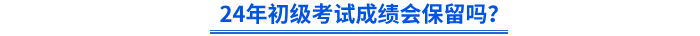 24年初級會計考試成績會保留嗎？