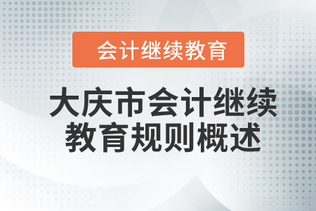 2024年黑龍江省大慶市會(huì)計(jì)繼續(xù)教育規(guī)則概述