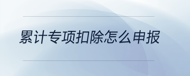 累計(jì)專項(xiàng)扣除怎么申報(bào)