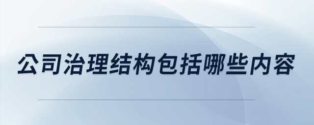 公司治理結(jié)構包括哪些內(nèi)容