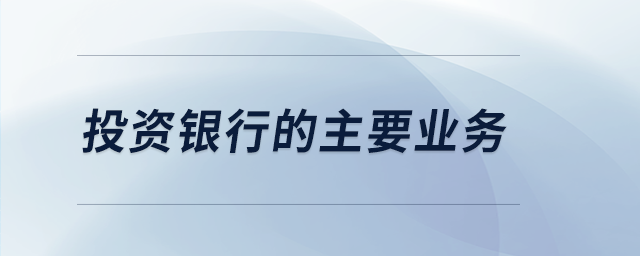 投資銀行的主要業(yè)務(wù)