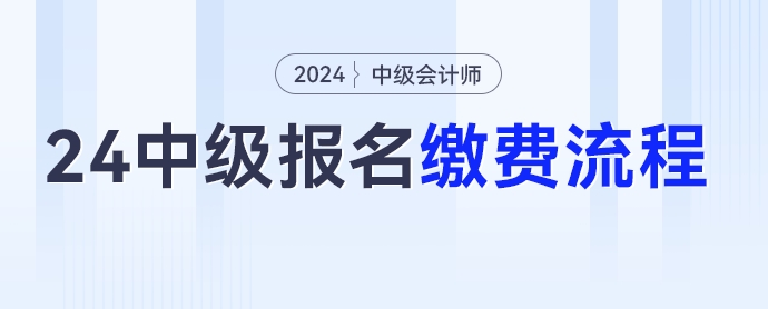 2024年中級會計考試報名繳費(fèi)流程，點(diǎn)擊收藏！