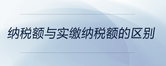 納稅額與實(shí)繳納稅額的區(qū)別