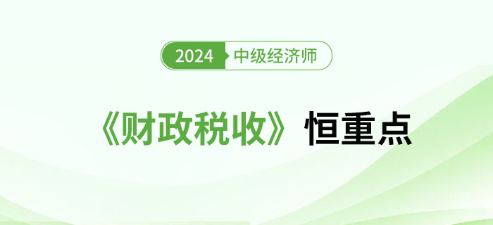 2024年中級經(jīng)濟師《財政稅收》恒重點總結(jié)