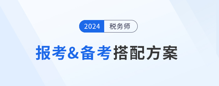 2024年稅務(wù)師報(bào)考&備考搭配方案，總有一種適合你！