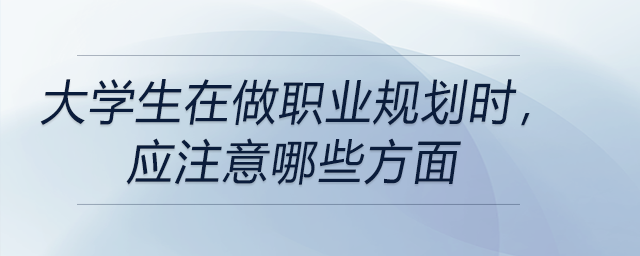 大學(xué)生在做職業(yè)規(guī)劃時(shí)，應(yīng)注意哪些方面