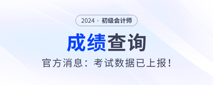 2024年初級(jí)會(huì)計(jì)考試什么時(shí)候出成績(jī)？官方消息：考試數(shù)據(jù)已上報(bào)！