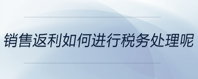 銷售返利如何進行稅務處理呢