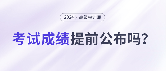 24年初級(jí)考試成績公布！高會(huì)考試成績會(huì)提前公布嗎？