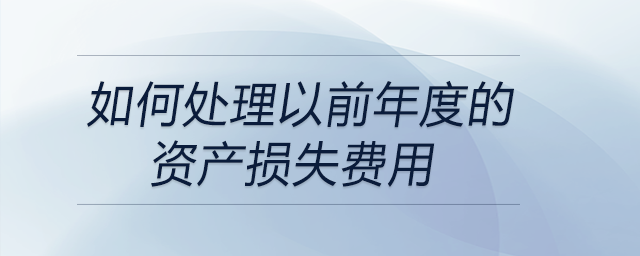 如何處理以前年度的資產(chǎn)損失費(fèi)用