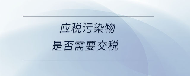 應(yīng)稅污染物是否需要交稅