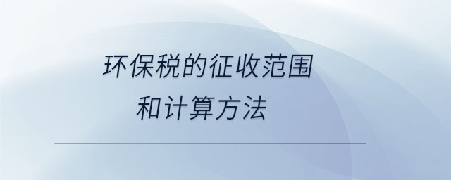 環(huán)保稅的征收范圍和計算方法