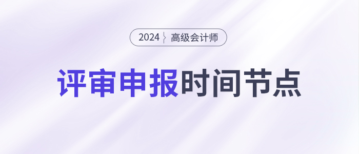 申報高級會計師評審，這些時間節(jié)點要注意！
