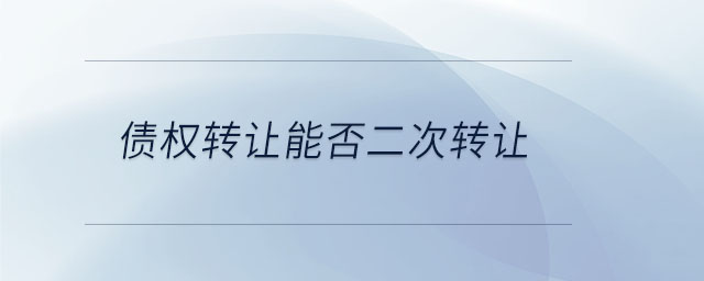 債權(quán)轉(zhuǎn)讓能否二次轉(zhuǎn)讓