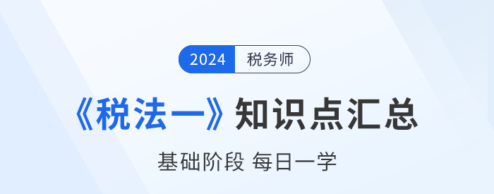 24年稅務(wù)師《稅法一》基礎(chǔ)知識點(diǎn)匯總，每日一學(xué)速來打卡！