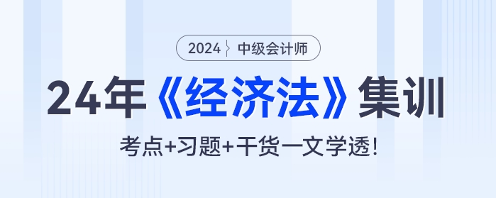 24年中級會計《經(jīng)濟(jì)法》集訓(xùn)：考點(diǎn)+習(xí)題+干貨一文學(xué)透！