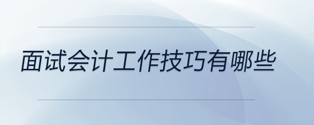 面試會計工作技巧有哪些，快來看看！