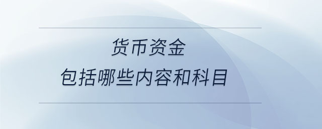貨幣資金包括哪些內容和科目