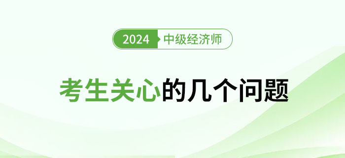 2024年中級(jí)經(jīng)濟(jì)師考試考生關(guān)心的幾大問題