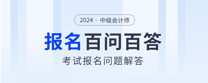 百問百答！2024年中級會計師考試報名問題解答