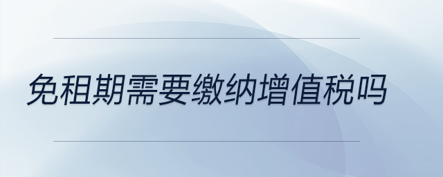 免租期需要繳納增值稅嗎